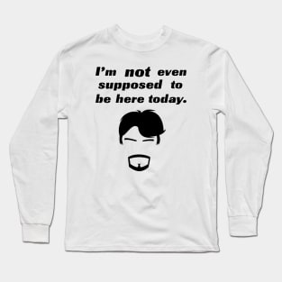 I'm not even supposed to be here today. Long Sleeve T-Shirt